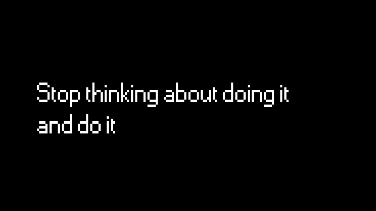 Stop Thinking About Doing It And Do It